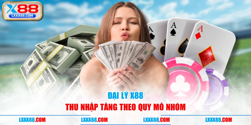 Đại lý X88 thu nhập tăng theo quy mô nhóm